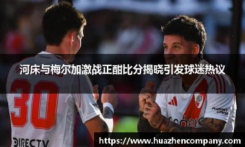 河床与梅尔加激战正酣比分揭晓引发球迷热议