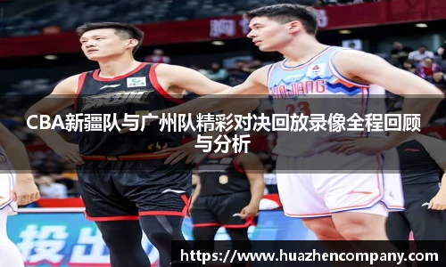 CBA新疆队与广州队精彩对决回放录像全程回顾与分析