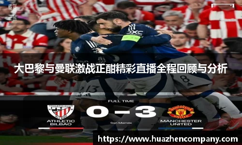 大巴黎与曼联激战正酣精彩直播全程回顾与分析