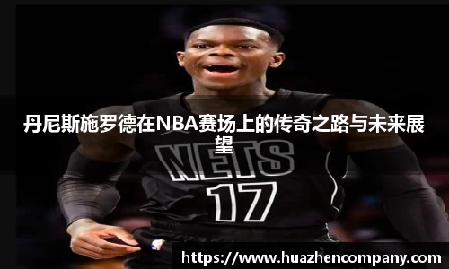 丹尼斯施罗德在NBA赛场上的传奇之路与未来展望